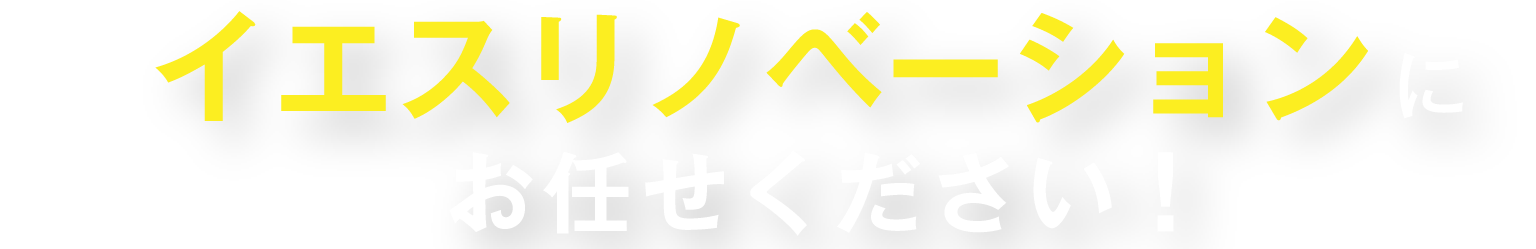 イエスリノベーションにお任せください！